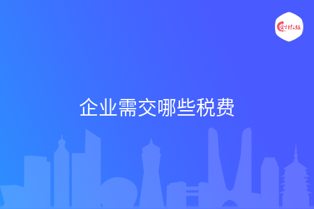 企业需交哪些税费 企业需交哪些税费