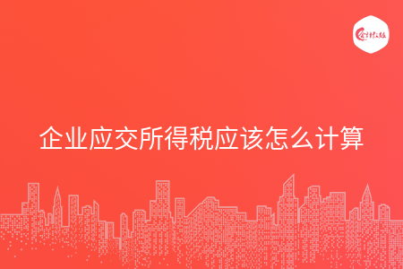 企业应交所得税应该怎么计算 企业应交所得税应该怎么计算