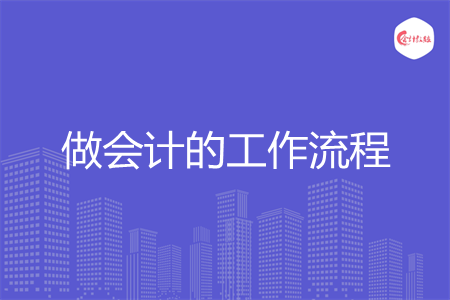 做会计的工作流程 做会计的工作流程