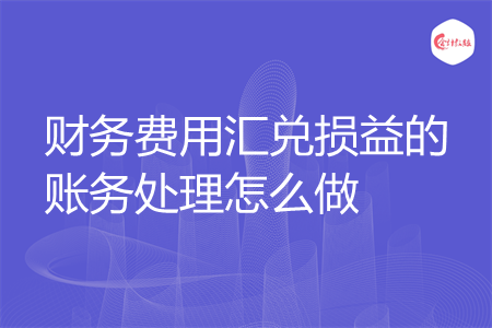 财务费用汇兑损益的账务处理怎么做