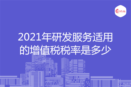 2021年研发服务适用的增值税税率是多少