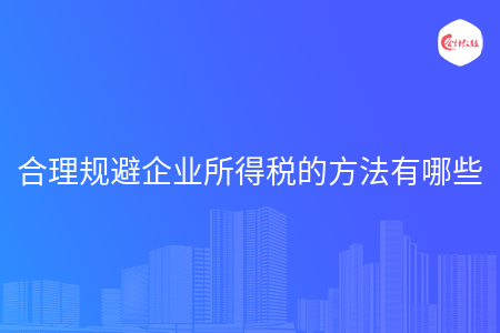 合理规避企业所得税的方法有哪些