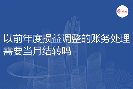 以前年度损益调整的账务处理需要当月结转吗