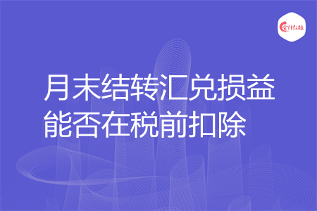 月末结转汇兑损益能否在税前扣除