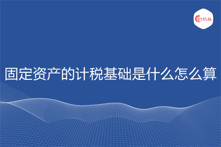 固定资产的计税基础是什么怎么算