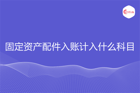 固定资产配件入账计入什么科目