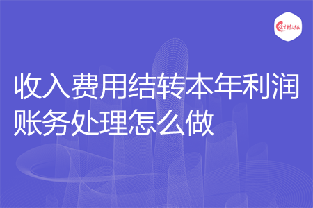 收入费用结转本年利润账务处理怎么做