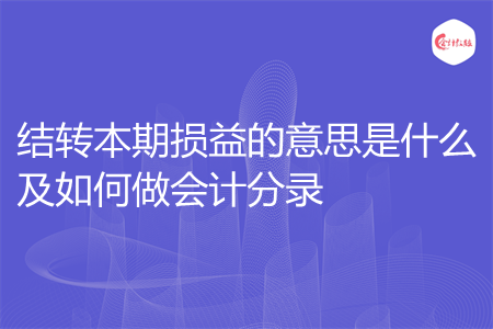 結(jié)轉(zhuǎn)本期損益的意思是什么及如何做會計分錄