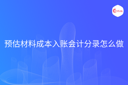 預(yù)估材料成本入賬會(huì)計(jì)分錄怎么做