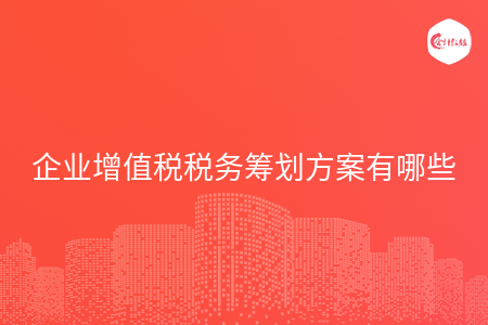 企业增值税税务筹划方案有哪些
