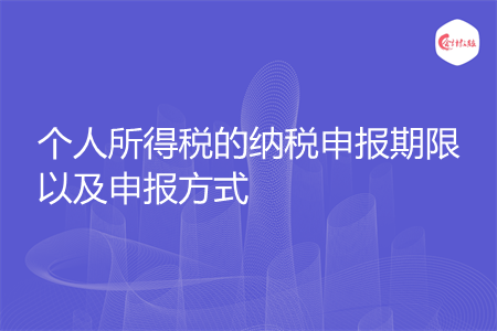 个人所得税的纳税申报期限以及申报方式