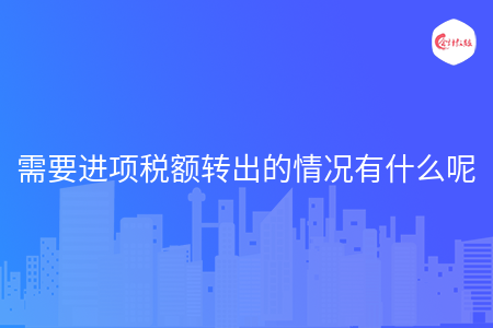 需要进项税额转出的情况有什么呢