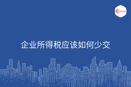 企业所得税应该如何少交