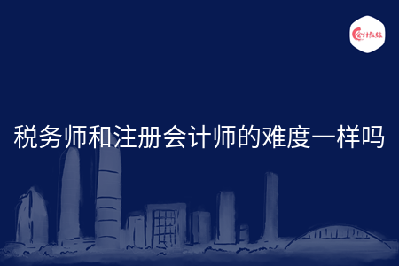 稅務(wù)師和注冊(cè)會(huì)計(jì)師的難度一樣嗎