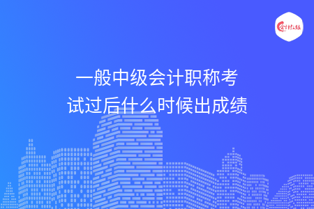 一般中級(jí)會(huì)計(jì)職稱(chēng)考試過(guò)后什么時(shí)候出成績(jī)