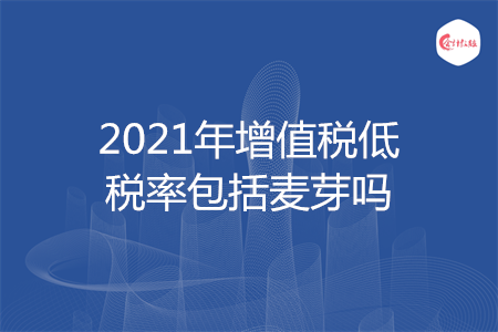 2021年增值税低税率包括麦芽吗