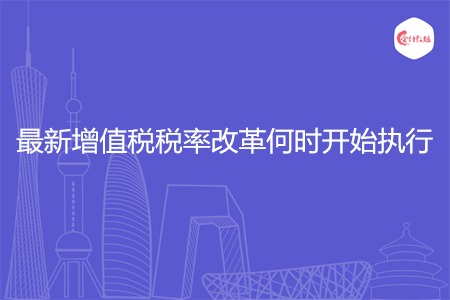 最新增值税税率改革何时开始执行