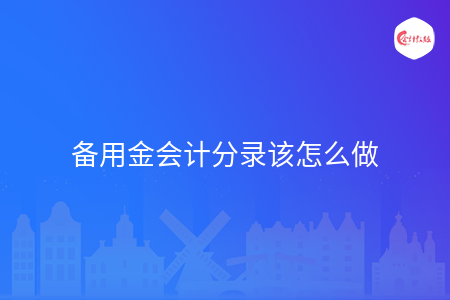 備用金會計(jì)分錄該怎么做