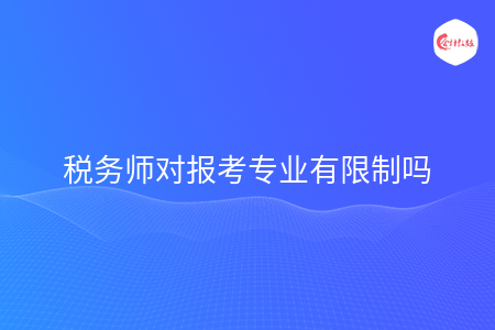 稅務(wù)師對報(bào)考專業(yè)有限制嗎