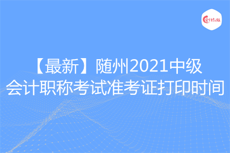 【最新】隨州2021中級(jí)會(huì)計(jì)職稱考試準(zhǔn)考證打印時(shí)間