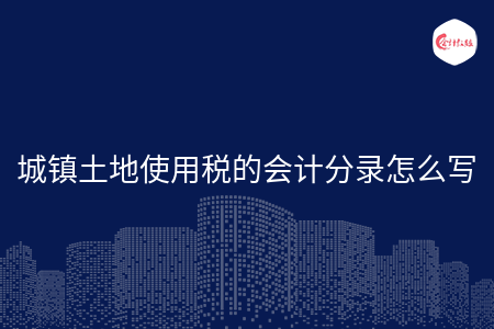 城鎮(zhèn)土地使用稅的會計分錄怎么寫