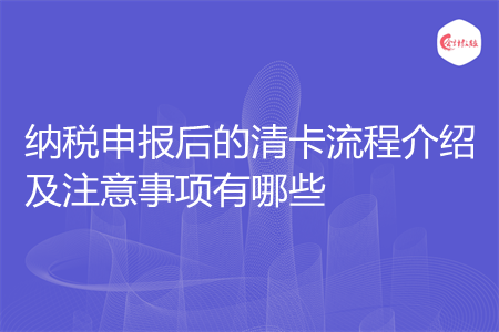 納稅申報(bào)后的清卡流程介紹及注意事項(xiàng)有哪些