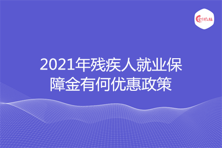 2021年殘疾人就業(yè)保障金有何優(yōu)惠政策