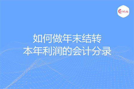 如何做年末結(jié)轉(zhuǎn)本年利潤的會計分錄