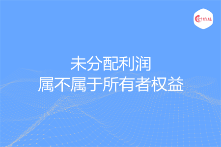 未分配利润属不属于所有者权益
