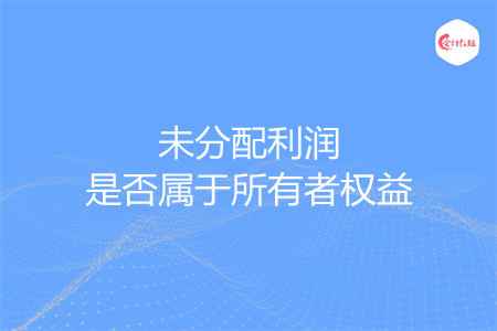 未分配利润是否属于所有者权益