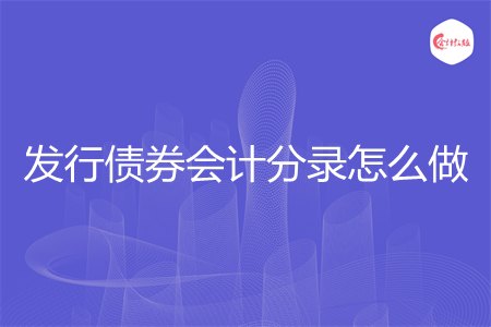 發(fā)行債券會(huì)計(jì)分錄怎么做