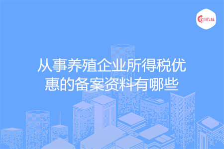 从事养殖企业所得税优惠的备案资料有哪些
