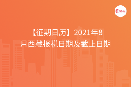 【征期日歷】2021年8月西藏報稅日期及截止日期