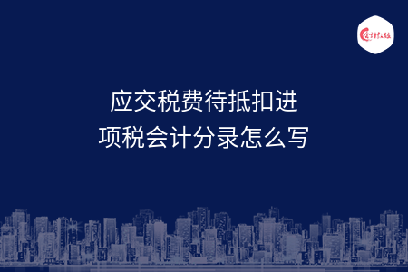 應(yīng)交稅費待抵扣進項稅會計分錄怎么寫