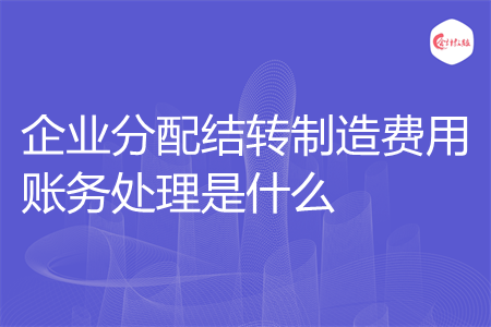 企业分配结转制造费用账务处理是什么