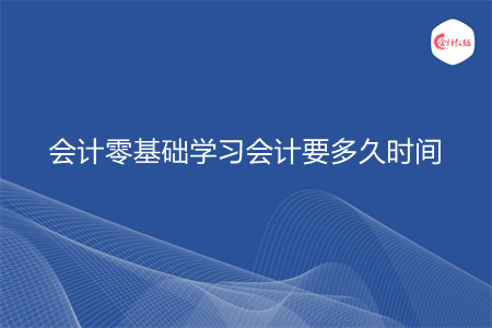 会计零基础学习会计要多久时间 会计零基础学习会计要多久时间