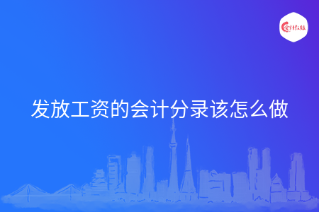 發(fā)放工資的會計分錄該怎么做