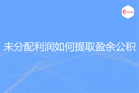未分配利润如何提取盈余公积