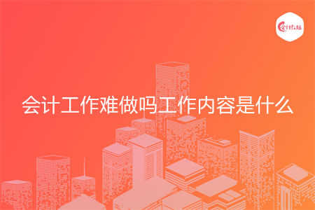 会计工作难做吗工作内容是什么