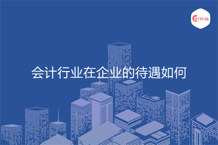 会计行业在企业的待遇如何