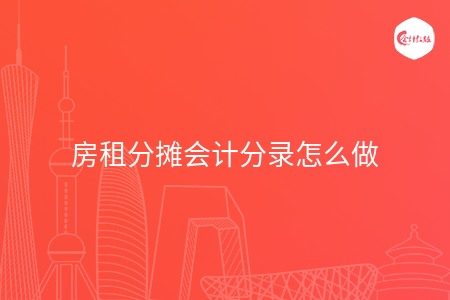 房租分摊会计分录怎么做 房租分摊会计分录怎么做