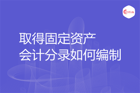 取得固定资产会计分录如何编制