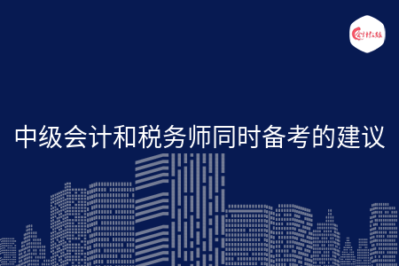 中級(jí)會(huì)計(jì)和稅務(wù)師同時(shí)備考的建議