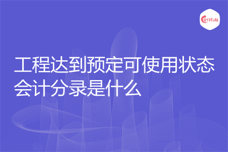 工程达到预定可使用状态会计分录是什么