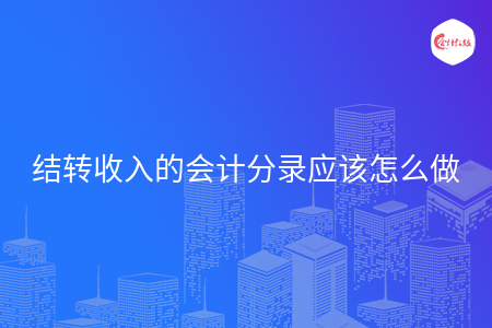 结转收入的会计分录应该怎么做 结转收入的会计分录应该怎么做