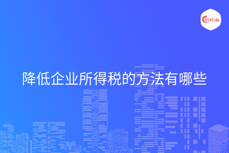 降低企业所得税的方法有哪些