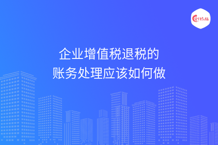 企业增值税退税的账务处理应该如何做