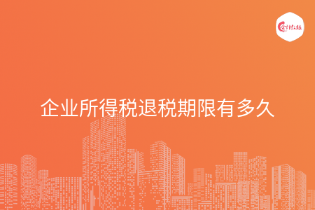 企业所得税退税期限有多久 企业所得税退税期限有多久