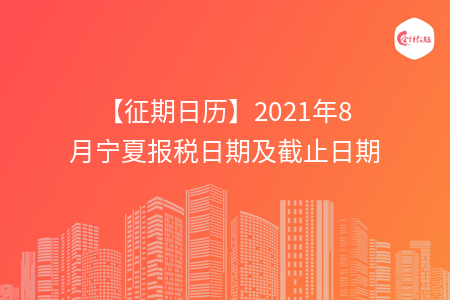 【征期日歷】2021年8月寧夏報(bào)稅日期及截止日期