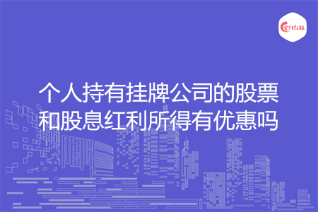 个人持有挂牌公司的股票和股息红利所得有优惠吗